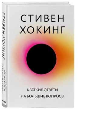 Хокинг, Стивен. Краткие ответы на большие вопросы/ Стивен Хокинг; (перевод с английского С. Бавина).– Москва: Эксмо, 2020.– 256 с.